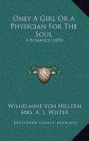 Only a girl: or, A physician for the soul. A romance from the German of Wilhelmine von Hillern. By Mrs. A. L. Wister. 1530284252 Book Cover