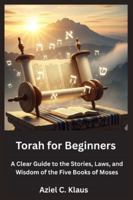 Torah for Beginners: A Clear Guide to the Stories, Laws, and Wisdom of the Five Books of Moses B0G3PG7BP4 Book Cover