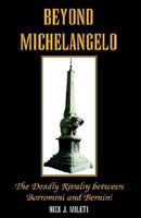 Beyond Michelangelo: The Deadly Rivalry Between Borromini And Bernini 1413491693 Book Cover