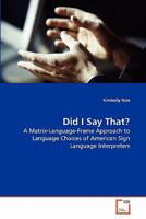 Did I Say That?: A Matrix-Language-Frame Approach to Language Choices of American Sign Language Interpreters 3639281756 Book Cover