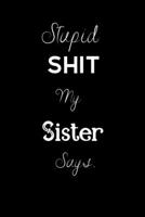 Stupid Shit My Sister Says..: For the Sister in your life. Keep a record of all the dumb ass things she says.Sarcastic Sibling Rivalry. Cheeky, Funny gift.Size 6 x 9 .120 Lined Pages 1695399994 Book Cover