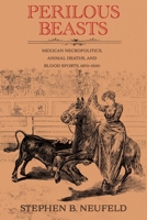 Perilous Beasts: Mexican Necropolitics, Animal Deaths, and Blood Sports, 1870–1920 (Diálogos Series) 082636909X Book Cover