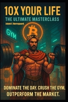 10x Your Life: Ultimate Masterclass: Master the Mindset, the Muscles, and the Market—or Stay Poor B0FHL28JJX Book Cover