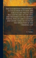 The Elizabethan Underworld: A Collection of Tudor and Early Stuart Tracts and Ballads Telling of the Lives and Misdoings of Vagabonds, Thieves, Rogues ... Account of the Operation of the Criminal Law 1025629116 Book Cover
