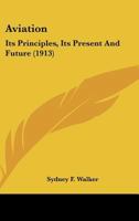 Aviation: Its Principles, Its Present And Future (1913) 1163961469 Book Cover