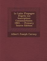 Le Latin d'Espagne d'Apr�s Les Inscription: Consonantisme. 1903... 1021424013 Book Cover