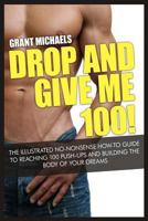 Drop and Give Me 100! The Illustrated No-Nonsense How-To Guide to Reaching 100 Push-Ups and Building the Body of Your Dreams 1484194268 Book Cover