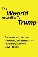 The Wuorld According to Trump: An Irreverent, But Not Irrelevent, Examination 1543415539 Book Cover