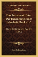 Das Testament Unter Der Benennung Einer Erbschaft, Books 1-6: Nach Rabbinischen Quellen (1847) 1160851832 Book Cover