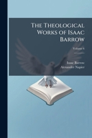 The Theological Works Of Isaac Barrow, Volume 6 1142134105 Book Cover