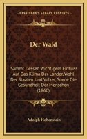 Der Wald: Sammt Dessen Wichtigem Einfluss Auf Das Klima Der Lander, Wohl Der Staaten Und Volker, Sowie Die Gesundheit Der Menschen (1860) 1161050655 Book Cover