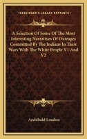 A Selection Of Some Of The Most Interesting Narratives Of Outrages Committed By The Indians In Their Wars With The White People V1 And V2 1162947284 Book Cover