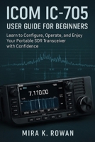 ICOM IC-705 User Guide for Beginners: Learn to Configure, Operate, and Enjoy Your Portable SDR Transceiver with Confidence B0FLVKKBNR Book Cover