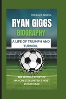RYAN GIGGS BIOGRAPHY: A LIFE OF TRIUMPH AND TURMOIL THE UNTOLD STORY OF MANCHESTER UNITED’S MOST ICONIC STAR B0DY631D5F Book Cover