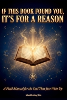 If This Book Found You, It's For A Reason: A Field Manual for the Soul That Just Woke Up 1917340346 Book Cover