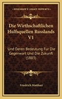 Die Wirthschaftlichen H�lfsquellen Russlands Und Deren Bedeutung F�r Die Gegenwart Und Die Zukunft, Vol. 1 (Classic Reprint) 1161138765 Book Cover
