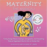 Maternity the Musical!: Funny Songs About Cravings, Sonograms, and Everything Else an Expectant Moms Got or Gonna Get 0740738437 Book Cover