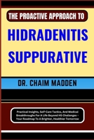 The Proactive Approach to Hidradenitis Suppurative: Practical Insights, Self-Care Tactics, And Medical Breakthroughs For A Life Beyond HS Challenges - B0CQ5RQV3V Book Cover