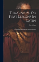 Tirocinium, Or First Lessons In Latin: Combining A Latin Reader And Vocabulary 1286802741 Book Cover
