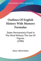 Outlines of English History with Memory Formulas: Dates Permanently Fixed in the Mind Without the Use of Figures 1166281817 Book Cover