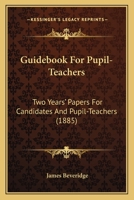 Guidebook For Pupil-Teachers: Two Years' Papers For Candidates And Pupil-Teachers 1436863988 Book Cover