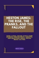 HESTON JAMES: THE RISE, THE PRANKS, AND THE FALLOUT: How a Viral TikTok Star’s Fame Sparked Controversy, Arrests, And Questions About Social Media Culture B0FK3XG94P Book Cover