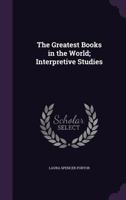 Greatest Books in the World: Interpretive Studies. With Lists of Collateral Reading Helpful to the Study of Great Literature 1165793334 Book Cover