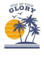 Full of Your Glory: 150 Pages, Soft Matte Cover, 8.5 x 11 1691535338 Book Cover