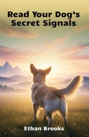 Read Your Dog’s Secret Signals: Read Every Bark, Wag, And Look Your Dog Gives You And Build A Stronger Daily Connection B0FHJRH1P2 Book Cover