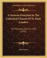 A Sermon Preached in the Cathedral Church of St. Paul, London: On Thursday, June 14, 1792: Being the Time of the Yearly Meeting of the Children Educ 1164548409 Book Cover