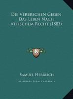 Die Verbrechen Gegen Das Leben Nach Attischem Recht (1883) 1149719389 Book Cover