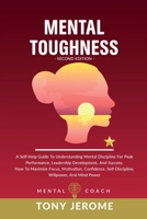 Mental Toughness: A Self-Help Guide To Understanding Mental Discipline For Peak Performance, Leadership Development, And Success. How To Maximize Focus, Motivation, Confidence, Self-Discipline, Willpo 180293619X Book Cover