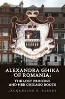 Alexandra Ghika of Romania: The Lost Princess and Her Chicago Roots B0CN3TP3BM Book Cover
