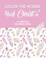 Color The Words Of Christ (A Christian Coloring Book): A Scripture Coloring Book for Adults & Teens B08NF1NLFX Book Cover