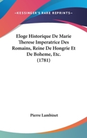 Eloge Historique De Marie Therese Imperatrice Des Romains, Reine De Hongrie Et De Boheme, Etc. (1781) 127134419X Book Cover