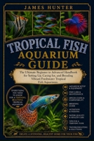 TROPICAL FISH AQUARIUM GUIDE: The Ultimate Beginner to Advanced Handbook for Setting Up, Caring for, and Breeding Vibrant Freshwater Tropical Fish Aquariums. B0H23GMKWQ Book Cover