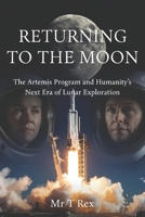 Returning to The Moon: The Artemis Program and Humanity’s Next Era of Lunar Exploration B0GKW3SVP8 Book Cover