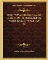 History of George Rogers Clark's Conquest of the Illinois and the Wabash Towns 1778 and 1779 0548686122 Book Cover