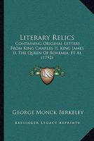 Literary Relics: Containing Original Letters From King Charles Ii., King James Ii., the Queen of Bohemia, Swift, Berkeley, Addison, Steele, Congreve, the Duke of Ormond, and Bishop Rundle. to Which Is 1018348638 Book Cover