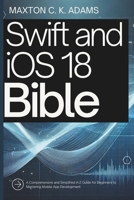 Swift and iOS 18 Bible: A Comprehensive and Simplified A-Z Guide for Beginners to Mastering Mobile App Development (Tech Tips and Information for Beginners and Programmers) B0DQQ785MF Book Cover