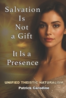 Salvation Is Not a Gift — It Is a Presence: Every Moment is the Doorway to Paradise (Title: Unified Theistic Naturalism™) B0GMXJ66LH Book Cover