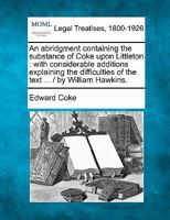 An abridgment containing the substance of Coke upon Littleton: with considerable additions explaining the difficulties of the text ... / by William Hawkins. 1240188412 Book Cover