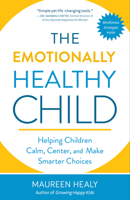 The Emotionally Healthy Child: Helping Children Calm, Center, and Make Smarter Choices 1608685624 Book Cover