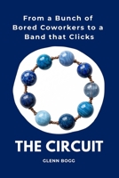 THE CIRCUIT: From a Bunch of Bored Coworkers to a Band that Clicks B0GVRTJ8R4 Book Cover