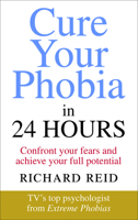 Cure Your Phobia in 24 Hours: Confront your fears and achieve your full potential 1785041290 Book Cover