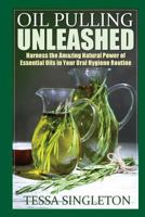 Oil Pulling Unleashed: Harness the Amazing Natural Power of Essential Oils in Your Oral Hygiene Routine 1502799294 Book Cover