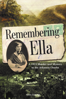 Remembering Ella: A 1912 Murder and Mystery in the Arkansas Ozarks 1945624175 Book Cover