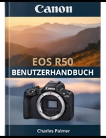 CANON EOS R50 Benutzerhandbuch: Ein umfassendes Handbuch – vom ersten Einschalten bis hin zu kinoreifen Videos und professioneller Fotografie (German Edition) B0H29CXS4S Book Cover