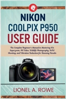 Nikon Coolpix P950 User Guide: The Complete Beginner's Manual to Mastering 83x Superzoom, 4K Video, Wildlife Photography, RAW Shooting, and Vibration Reduction for Stunning Results B0H7K51NTX Book Cover