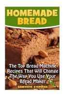 Homemade Bread: The Top Bread Machine Recipesa That Will Change The Way You Use Your Bread Maker 1544955979 Book Cover